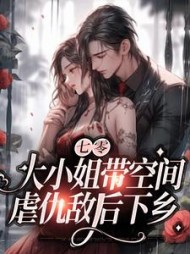 七零：大小姐带空间，虐仇敌后下乡阅读