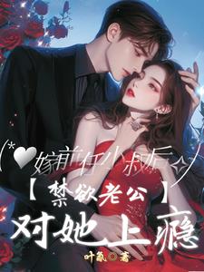 嫁前任小叔后,禁欲老公对她上瘾